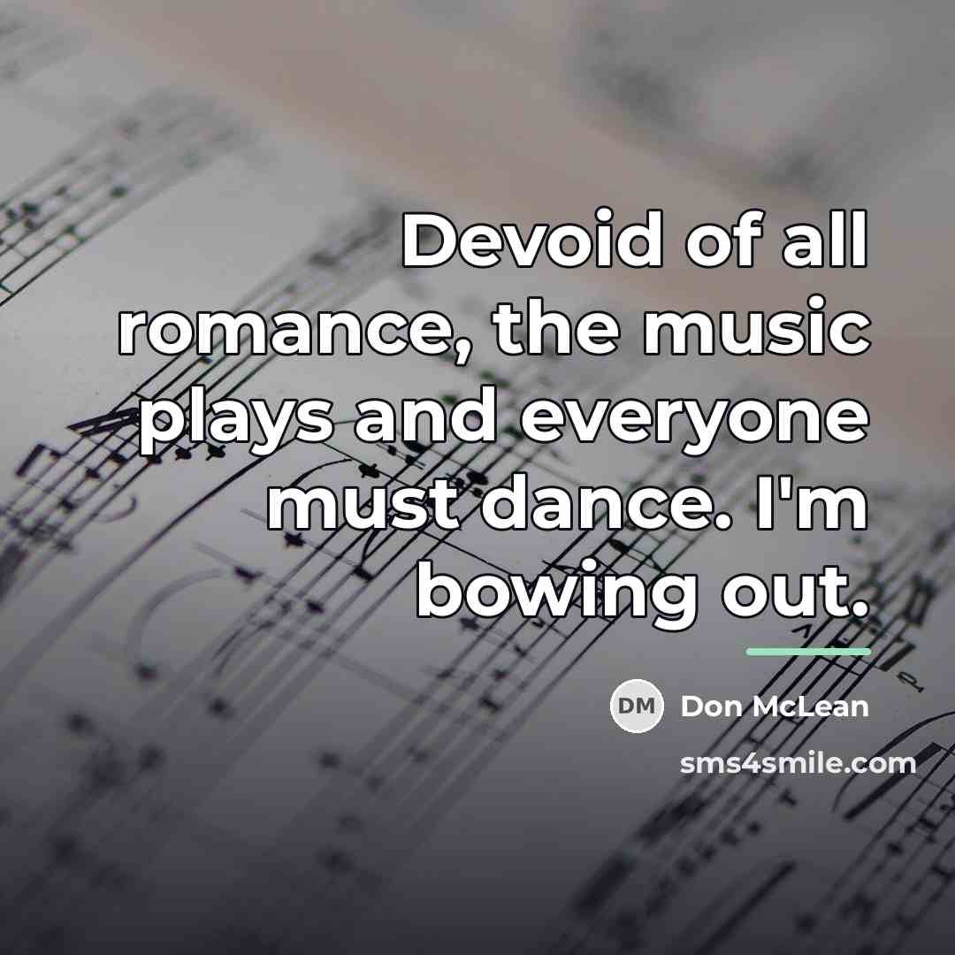 “Devoid of all romance, the music plays and everyone must…” quote by Don McLean