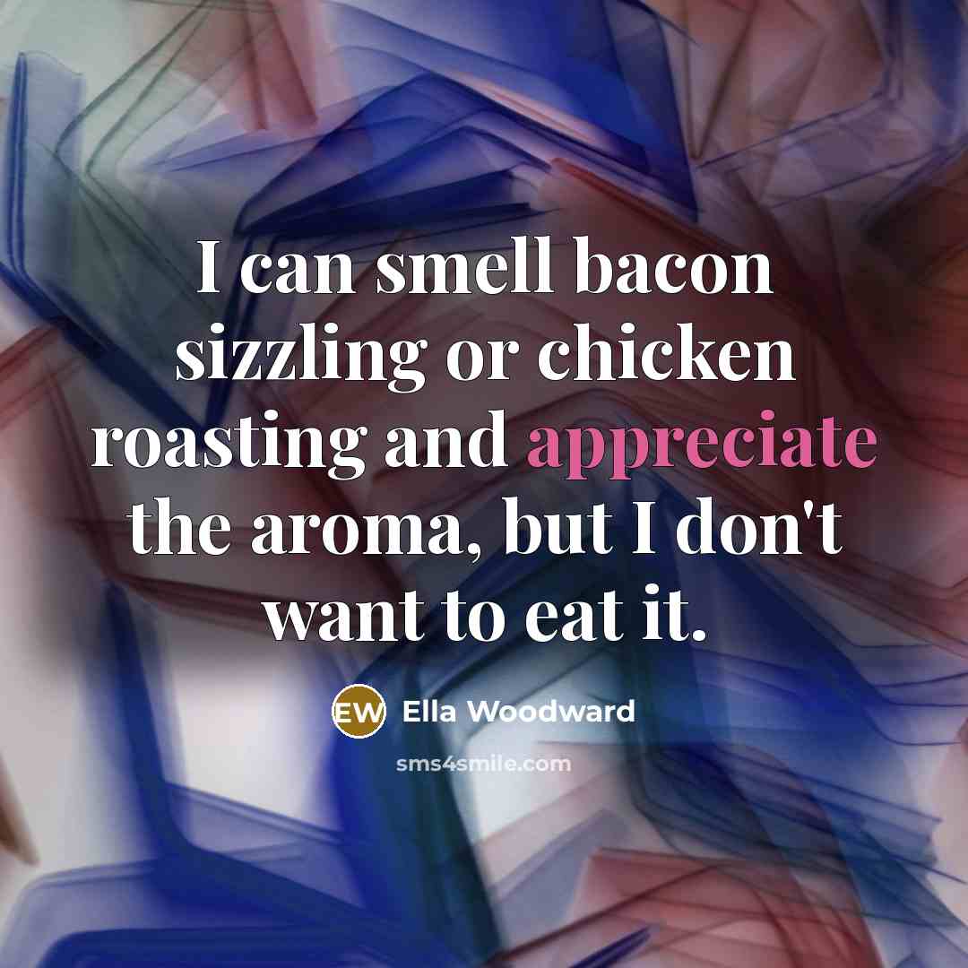 “I can smell bacon sizzling or chicken roasting and appreciate…” quote by Ella Woodward