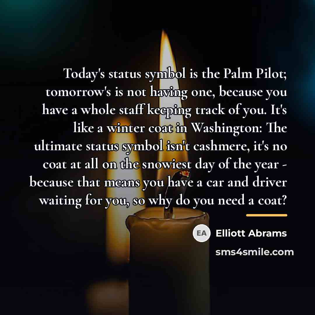 “Today's status symbol is the Palm Pilot; tomorrow's is not…” quote by Elliott Abrams