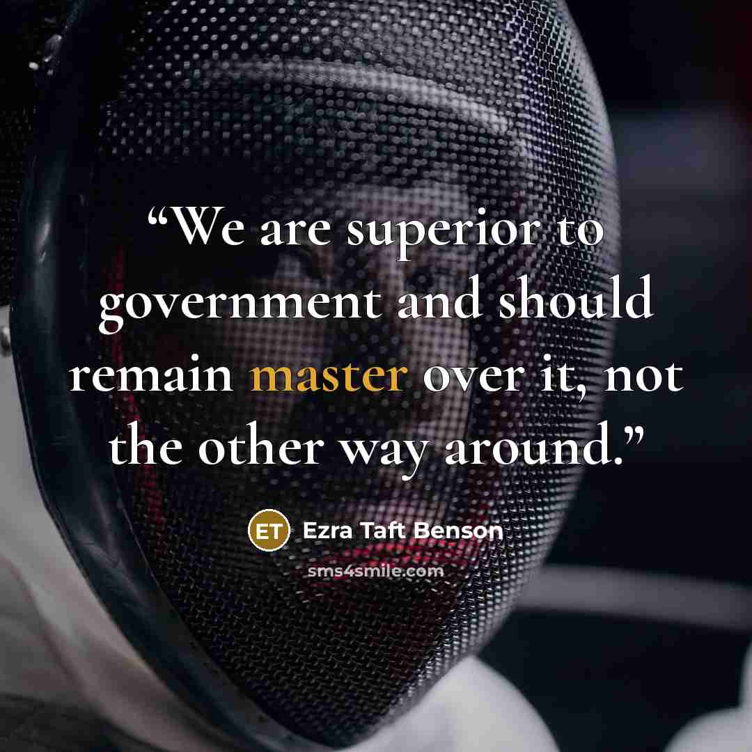 “We are superior to government and should remain master over it, not the other way around.” quote by Ezra Taft Benson