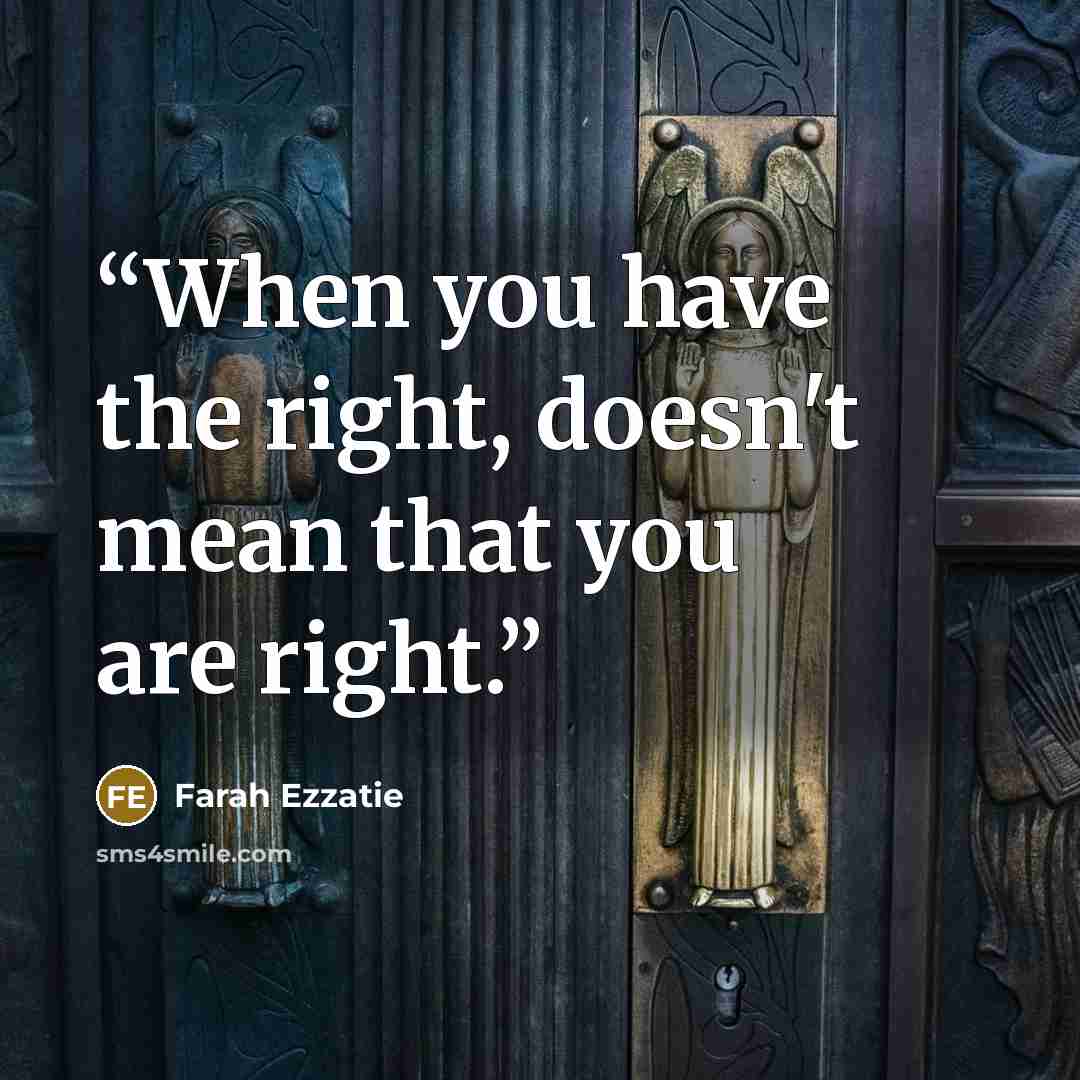 “When you have the right, doesn't mean that you are right.” quote by Farah Ezzatie