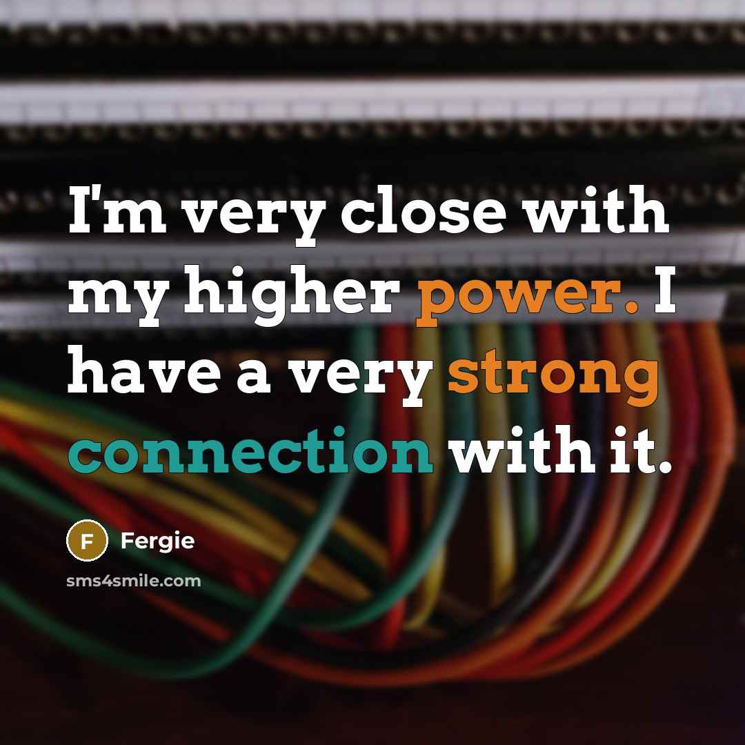 “I'm very close with my higher power. I have a very strong connection with it.” quote by Fergie