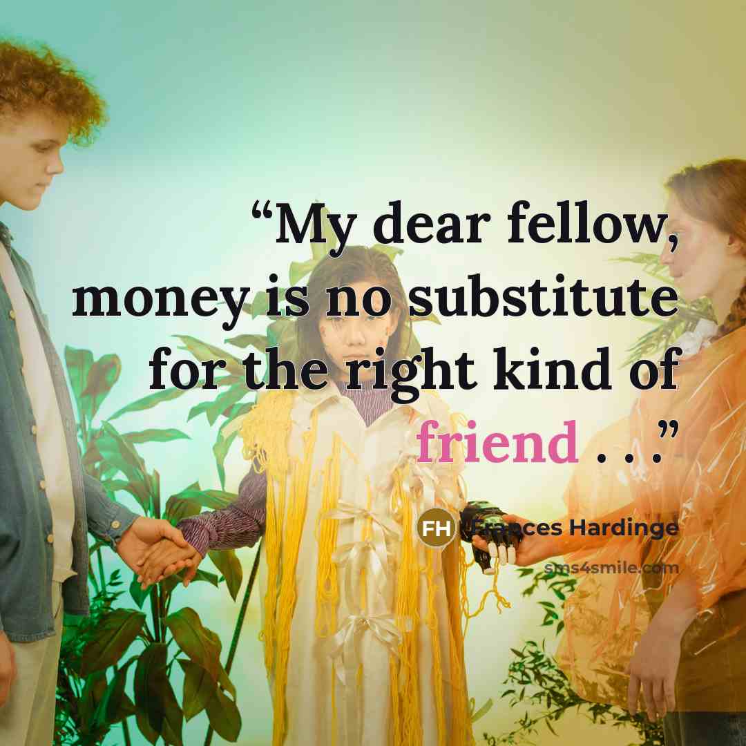 “My dear fellow, money is no substitute for the right kind of friend . . .” quote by Frances Hardinge