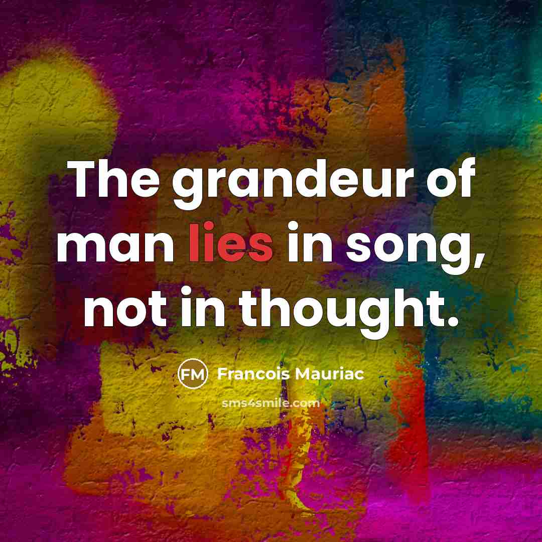 “The grandeur of man lies in song, not in thought.…” quote by Francois Mauriac