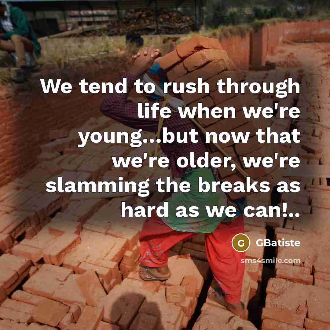 “We tend to rush through life when we're young.....but now…” quote by GBatiste