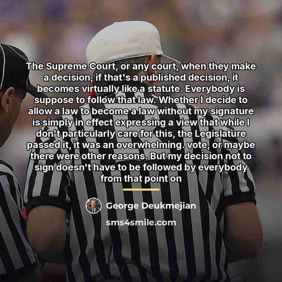 “The Supreme Court, or any court, when they make a…” quote by George Deukmejian