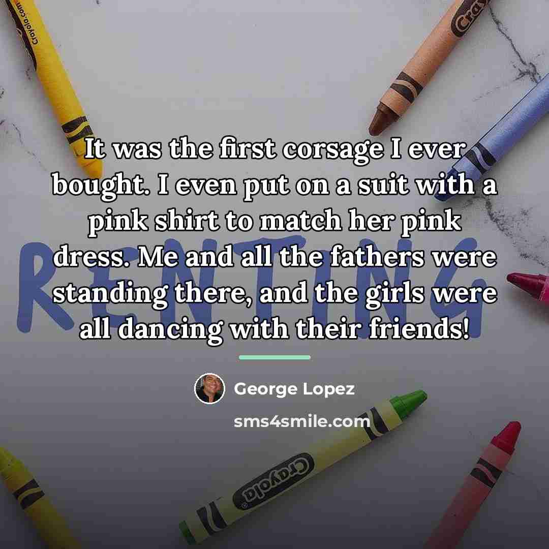 “It was the first corsage I ever bought. I even…” quote by George Lopez