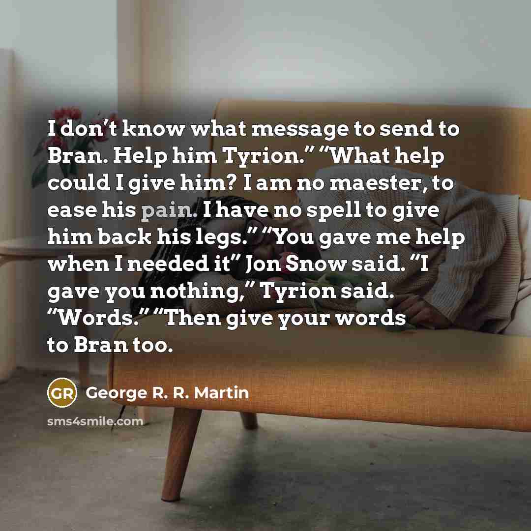 “I don’t know what message to send to Bran. Help…” quote by George R. R. Martin