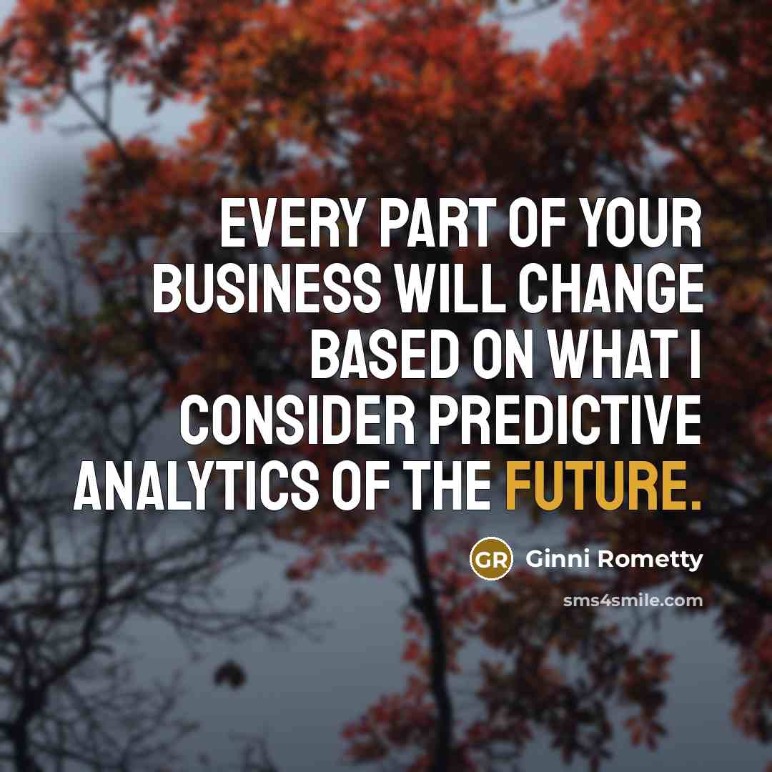 “Every part of your business will change based on what…” quote by Ginni Rometty