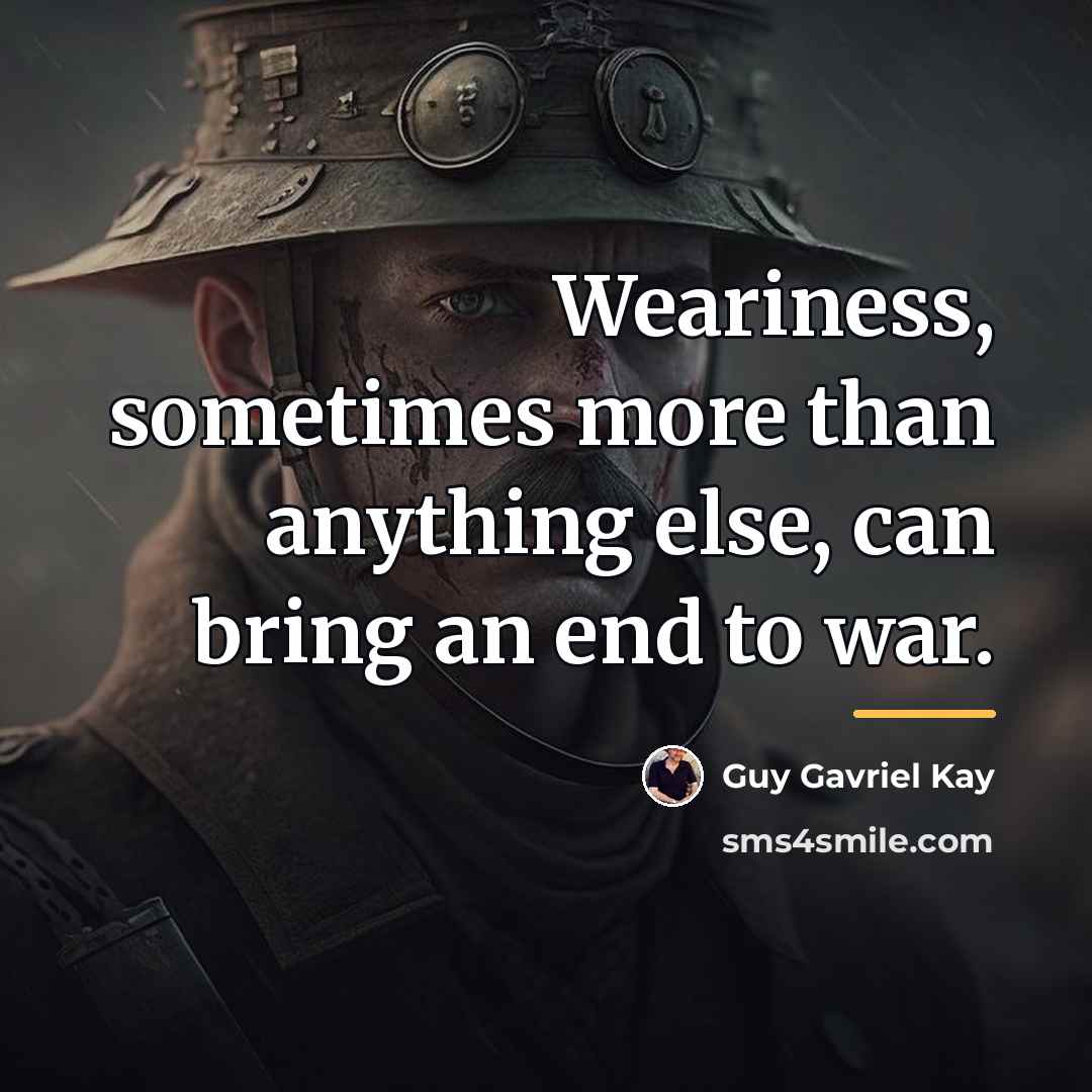 “Weariness, sometimes more than anything else, can bring an end…” quote by Guy Gavriel Kay