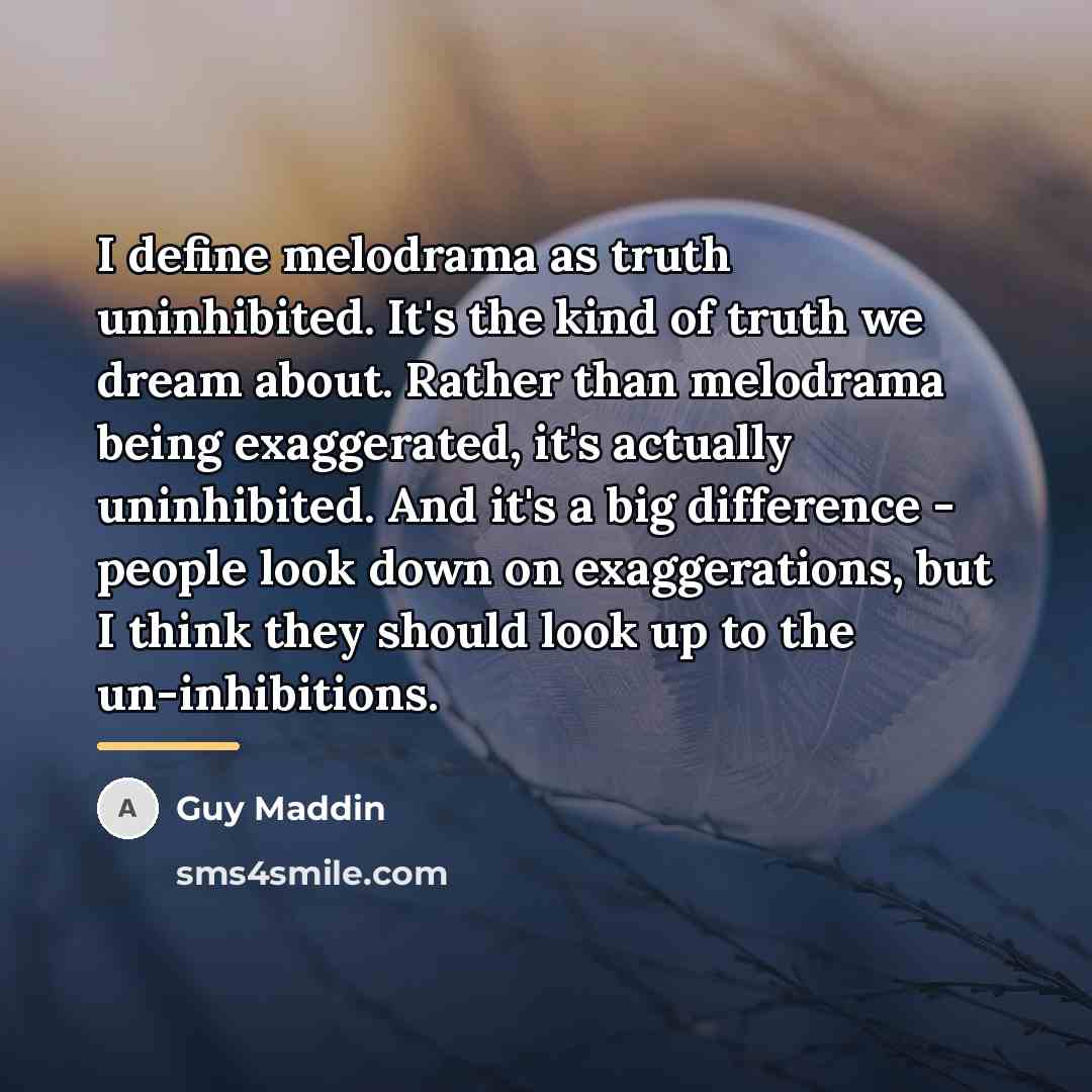 “I define melodrama as truth uninhibited. It's the kind of…” quote by Guy Maddin