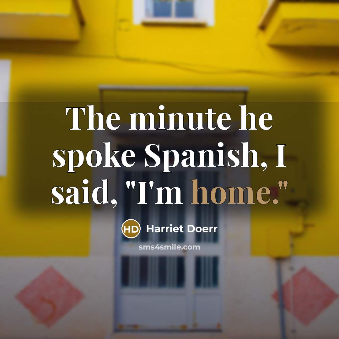 “The minute he spoke Spanish, I said, "I'm home."…” quote by Harriet Doerr
