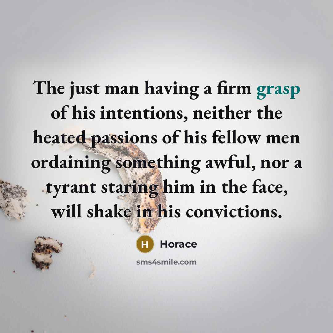 “The just man having a firm grasp of his intentions,…” quote by Horace