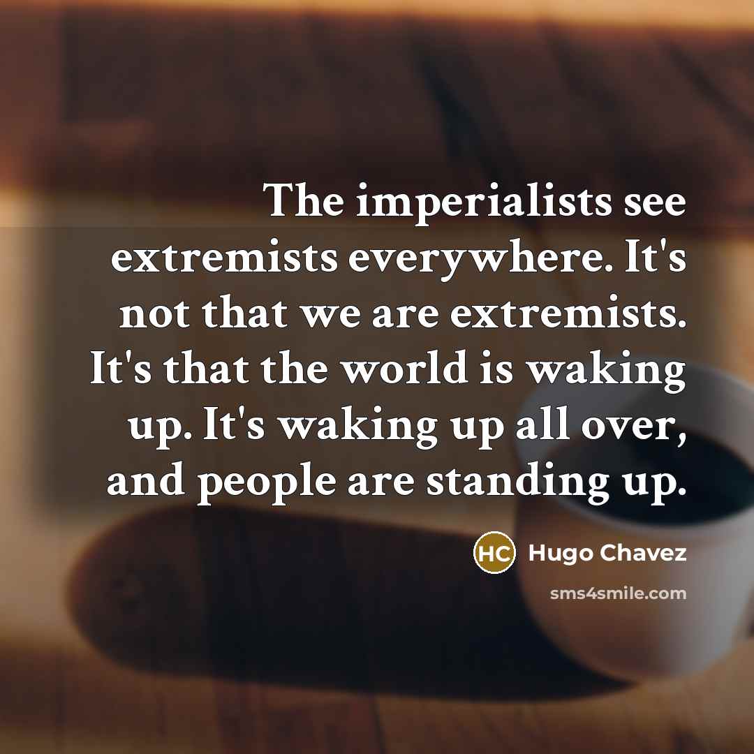 “The imperialists see extremists everywhere. It's not that we are…” quote by Hugo Chavez