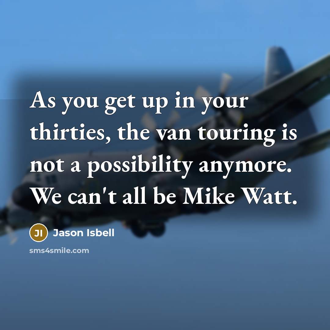 “As you get up in your thirties, the van touring…” quote by Jason Isbell