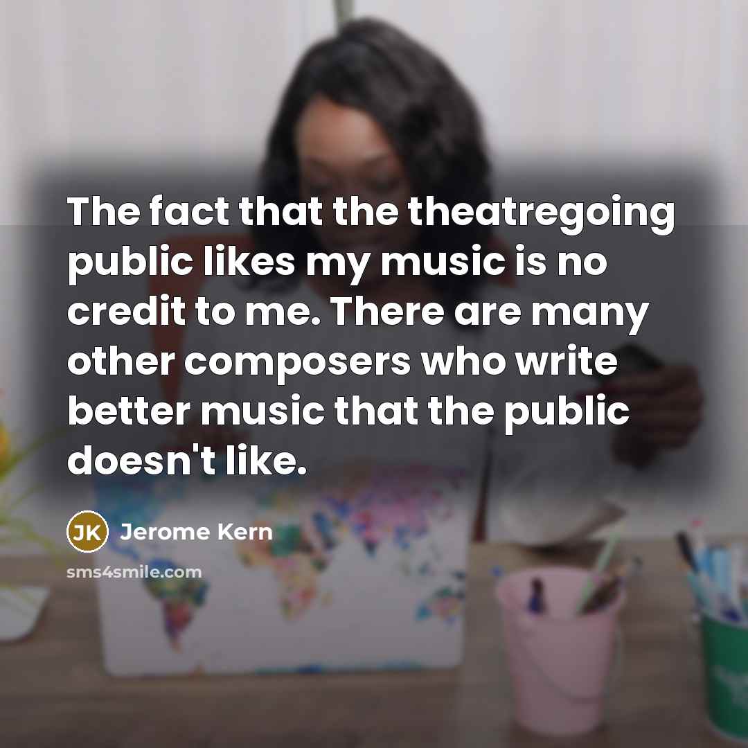 “The fact that the theatregoing public likes my music is…” quote by Jerome Kern