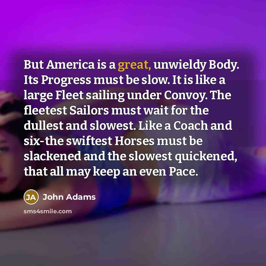 “But America is a great, unwieldy Body. Its Progress must…” quote by John Adams