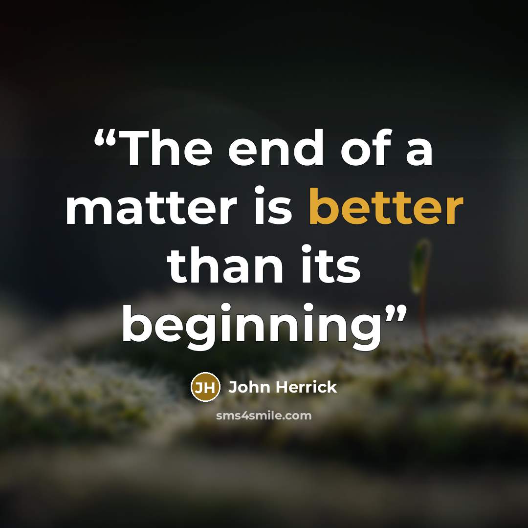 “The end of a matter is better than its beginning” quote by John Herrick