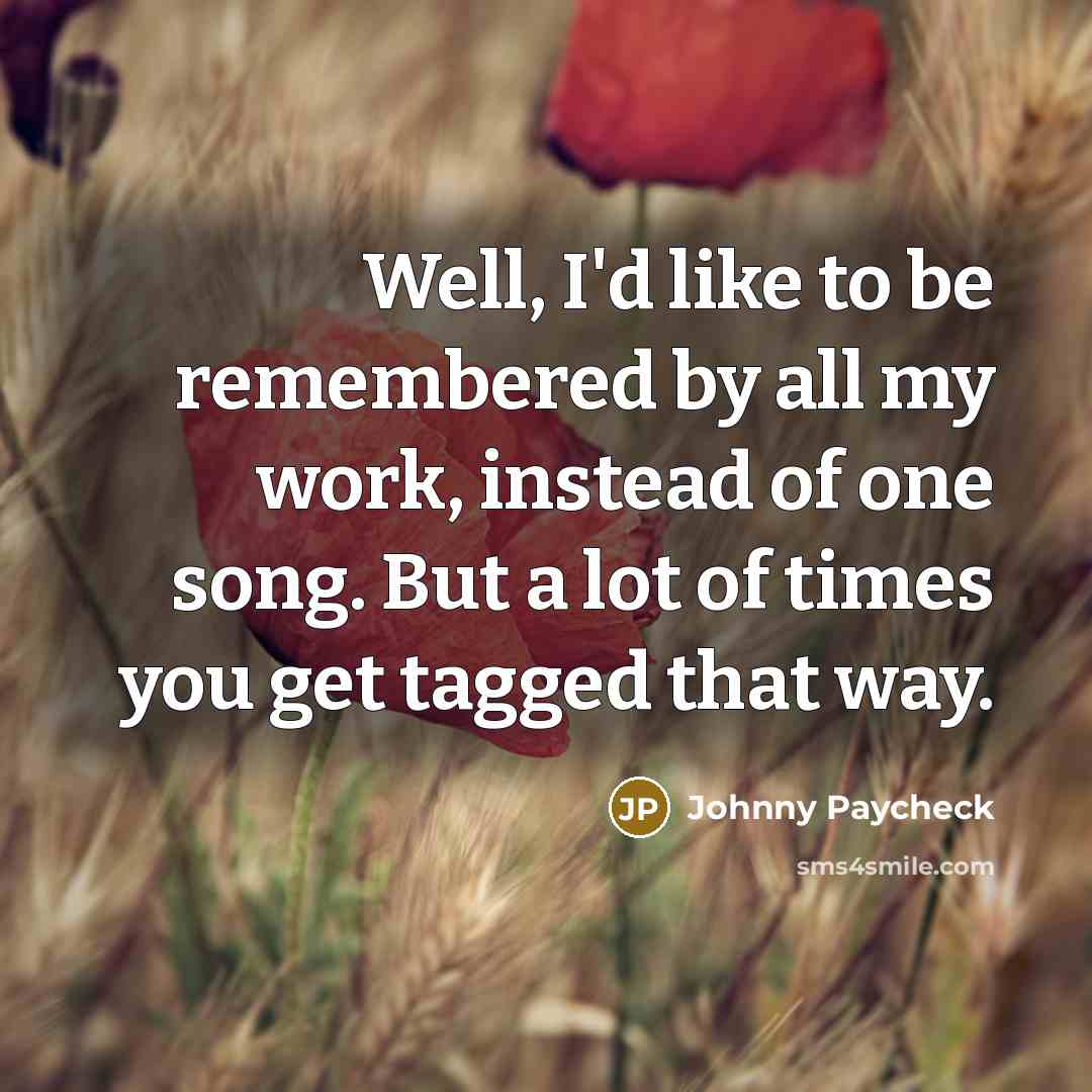 “Well, I'd like to be remembered by all my work,…” quote by Johnny Paycheck