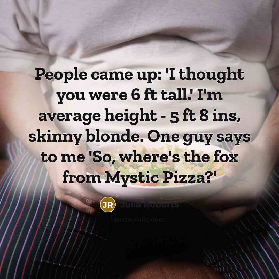 “People came up: 'I thought you were 6 ft tall.'…” quote by Julia Roberts