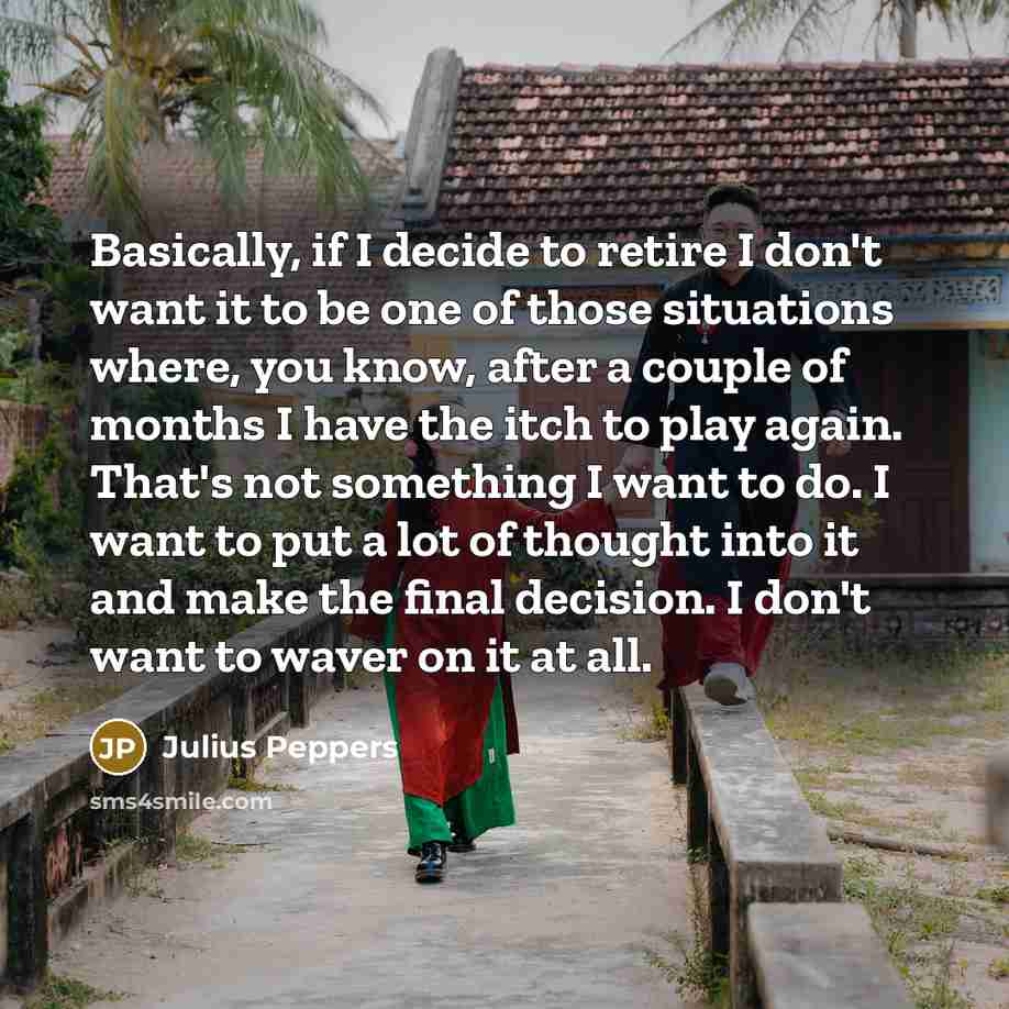 “Basically, if I decide to retire I don't want it…” quote by Julius Peppers