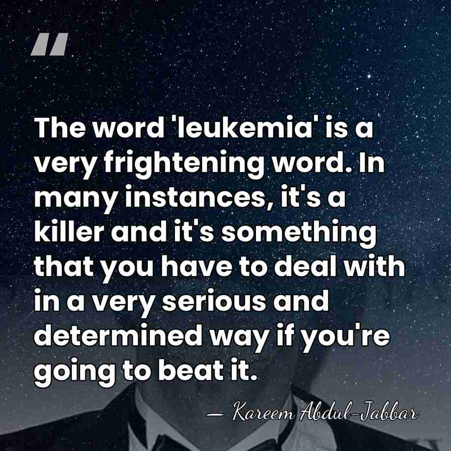 The word 'leukemia' is a very frightening word. In many instances, it's&hellip; - Kareem Abdul-Jabbar
