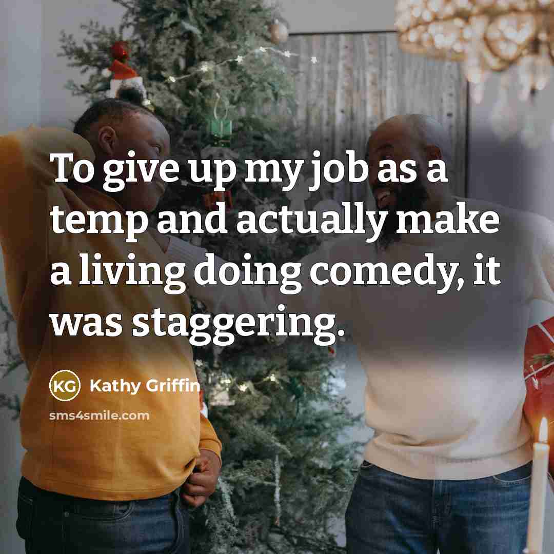 “To give up my job as a temp and actually…” quote by Kathy Griffin