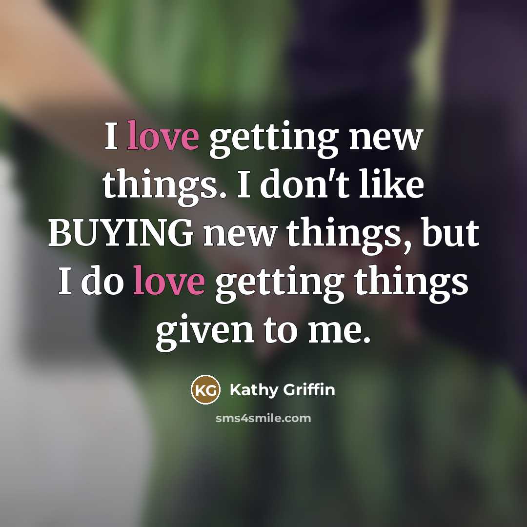 “I love getting new things. I don't like BUYING new…” quote by Kathy Griffin