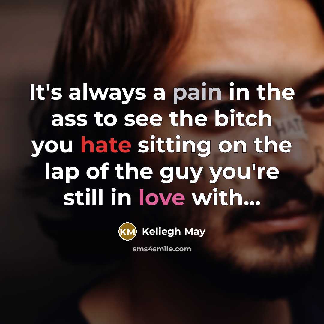 “It's always a pain in the ass to see the bitch you hate sitting on the lap of the guy you're still in love with...” quote by Keliegh May