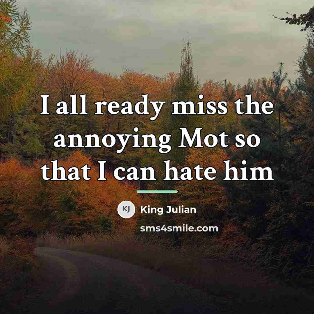 “I all ready miss the annoying Mot so that I…” quote by King Julian