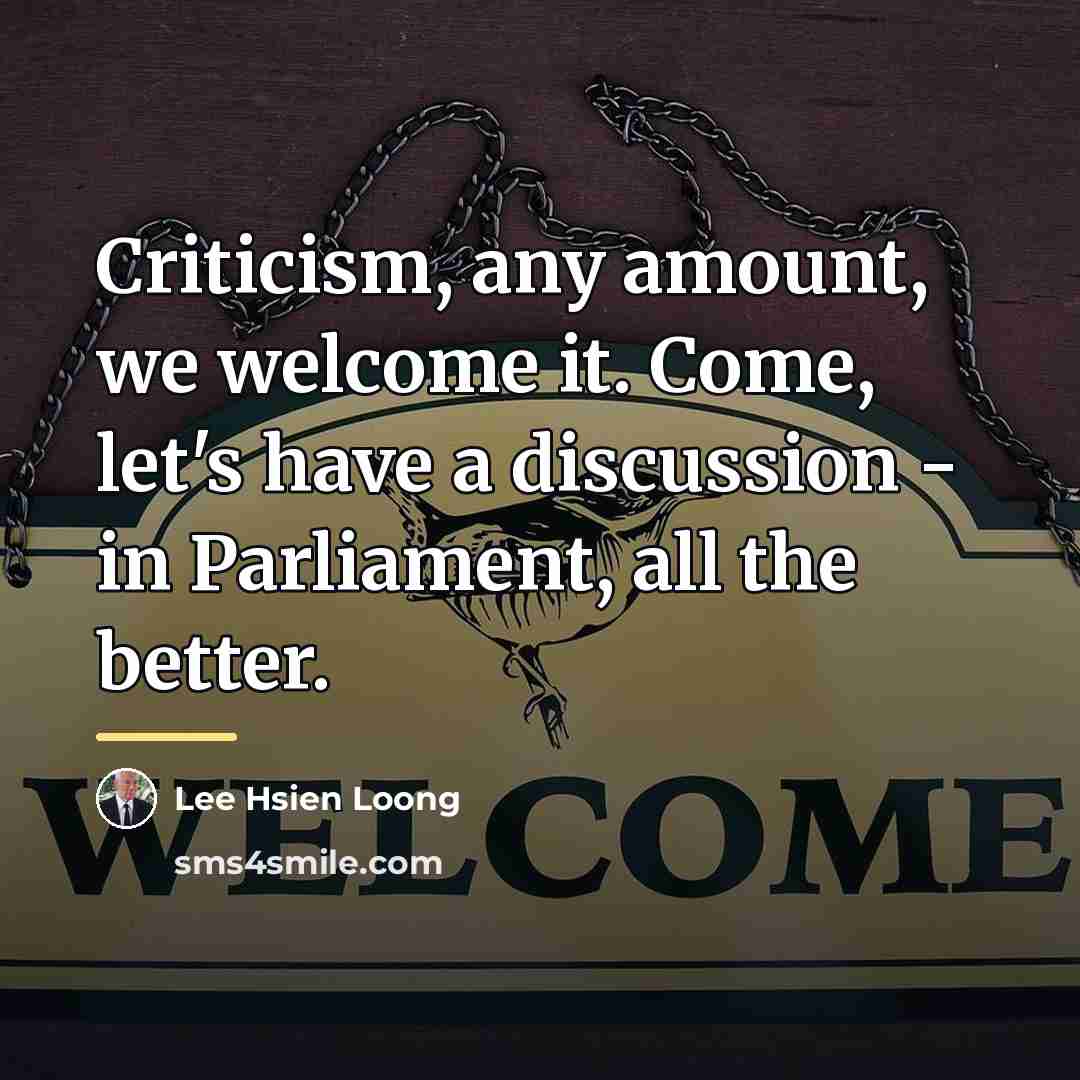 “Criticism, any amount, we welcome it. Come, let's have a…” quote by Lee Hsien Loong