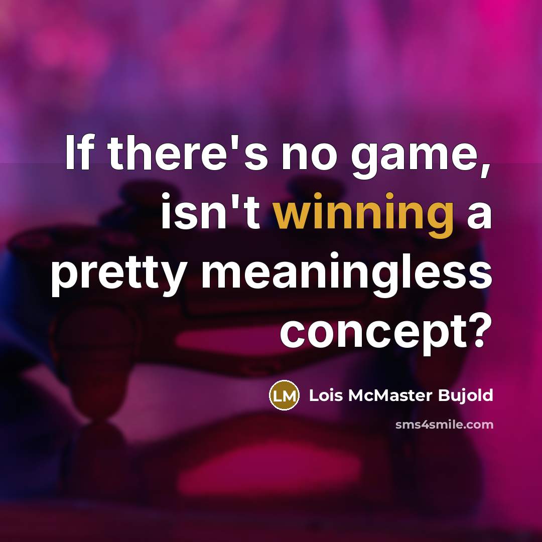 “If there's no game, isn't winning a pretty meaningless concept?…” quote by Lois McMaster Bujold