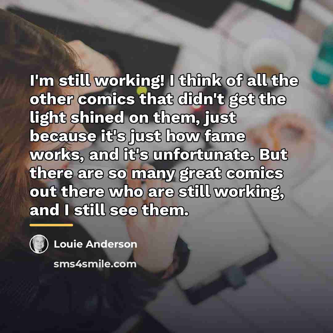 “I'm still working! I think of all the other comics…” quote by Louie Anderson
