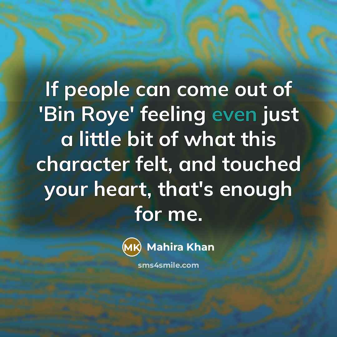 “If people can come out of 'Bin Roye' feeling even…” quote by Mahira Khan