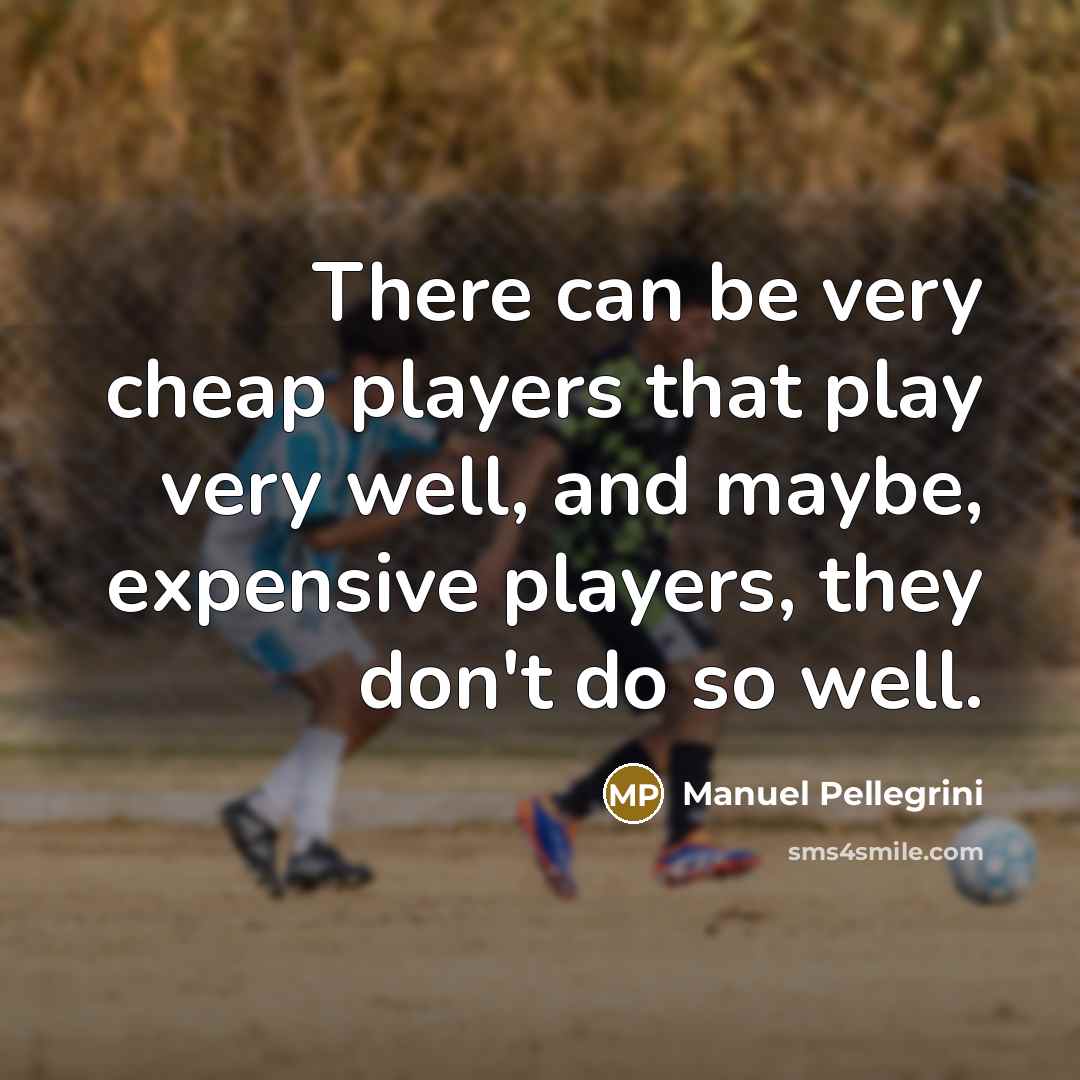 “There can be very cheap players that play very well,…” quote by Manuel Pellegrini