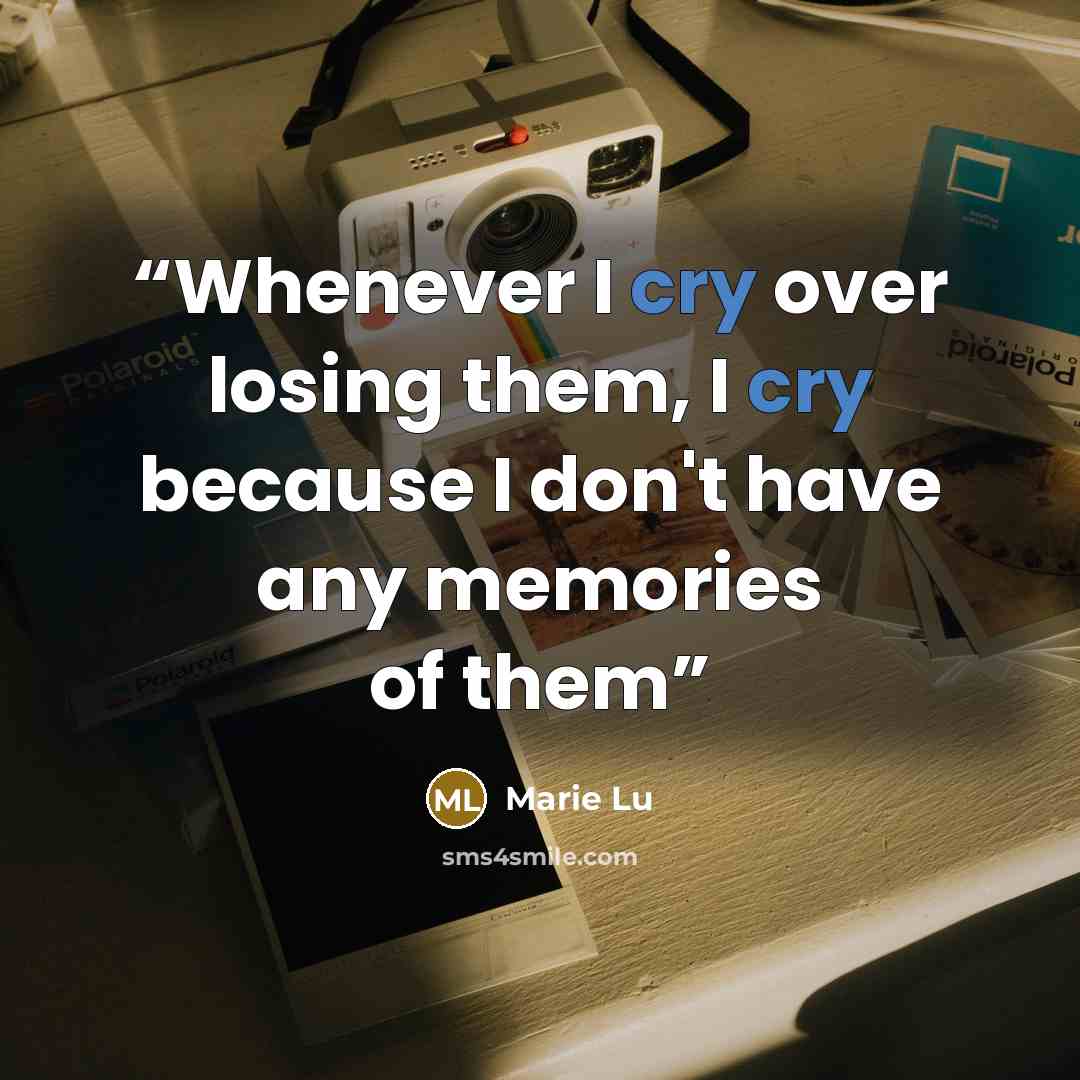 “Whenever I cry over losing them, I cry because I don't have any memories of them” quote by Marie Lu