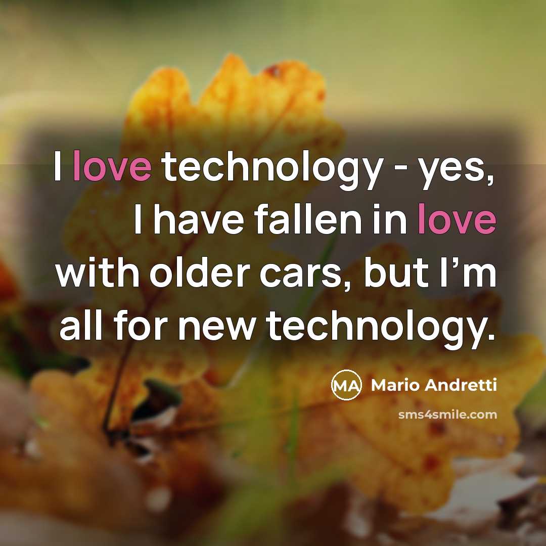 “I love technology - yes, I have fallen in love…” quote by Mario Andretti