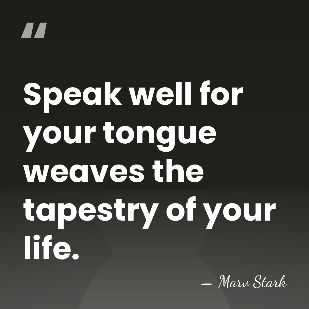Speak well for your tongue weaves the tapestry of your life. - Marv Stark