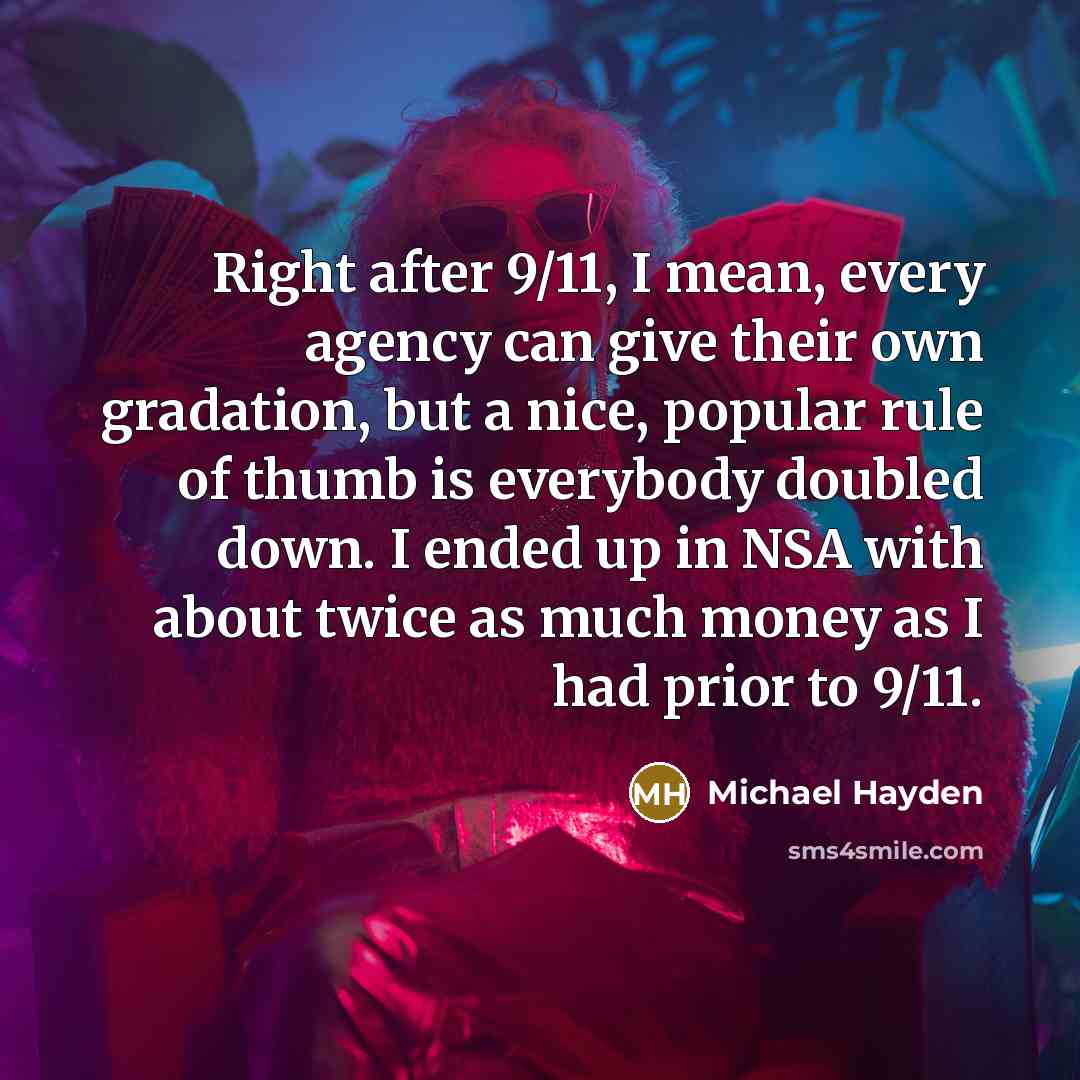 “Right after 9/11, I mean, every agency can give their…” quote by Michael Hayden