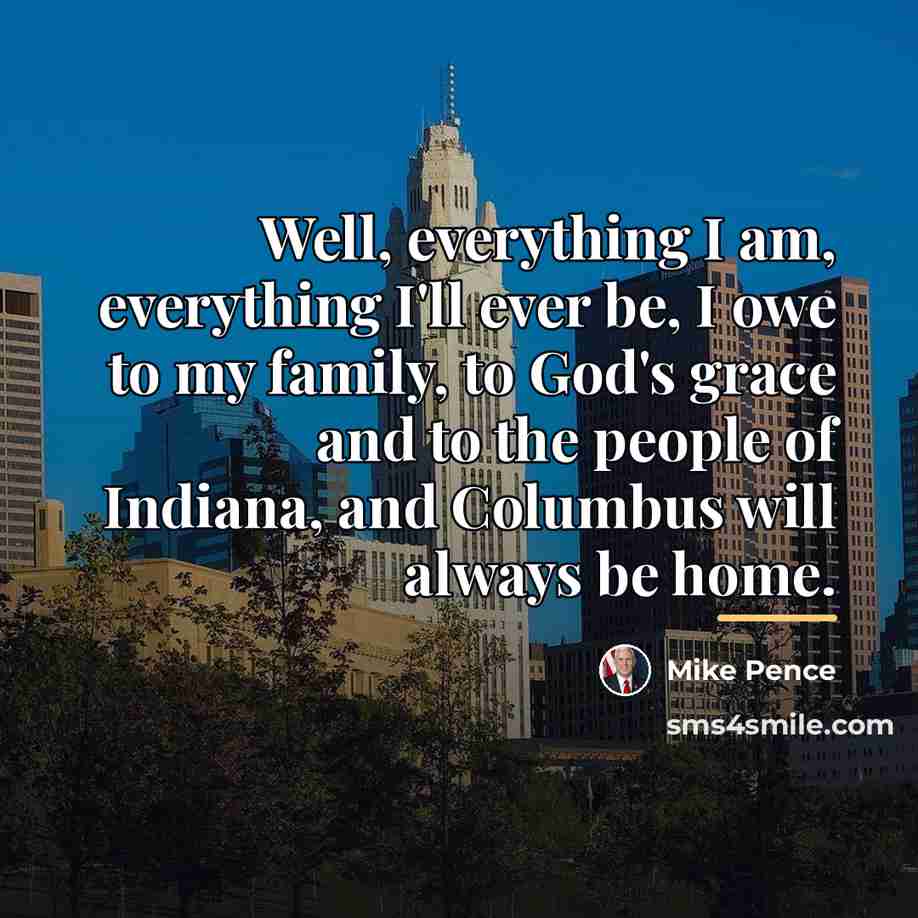 “Well, everything I am, everything I'll ever be, I owe…” quote by Mike Pence