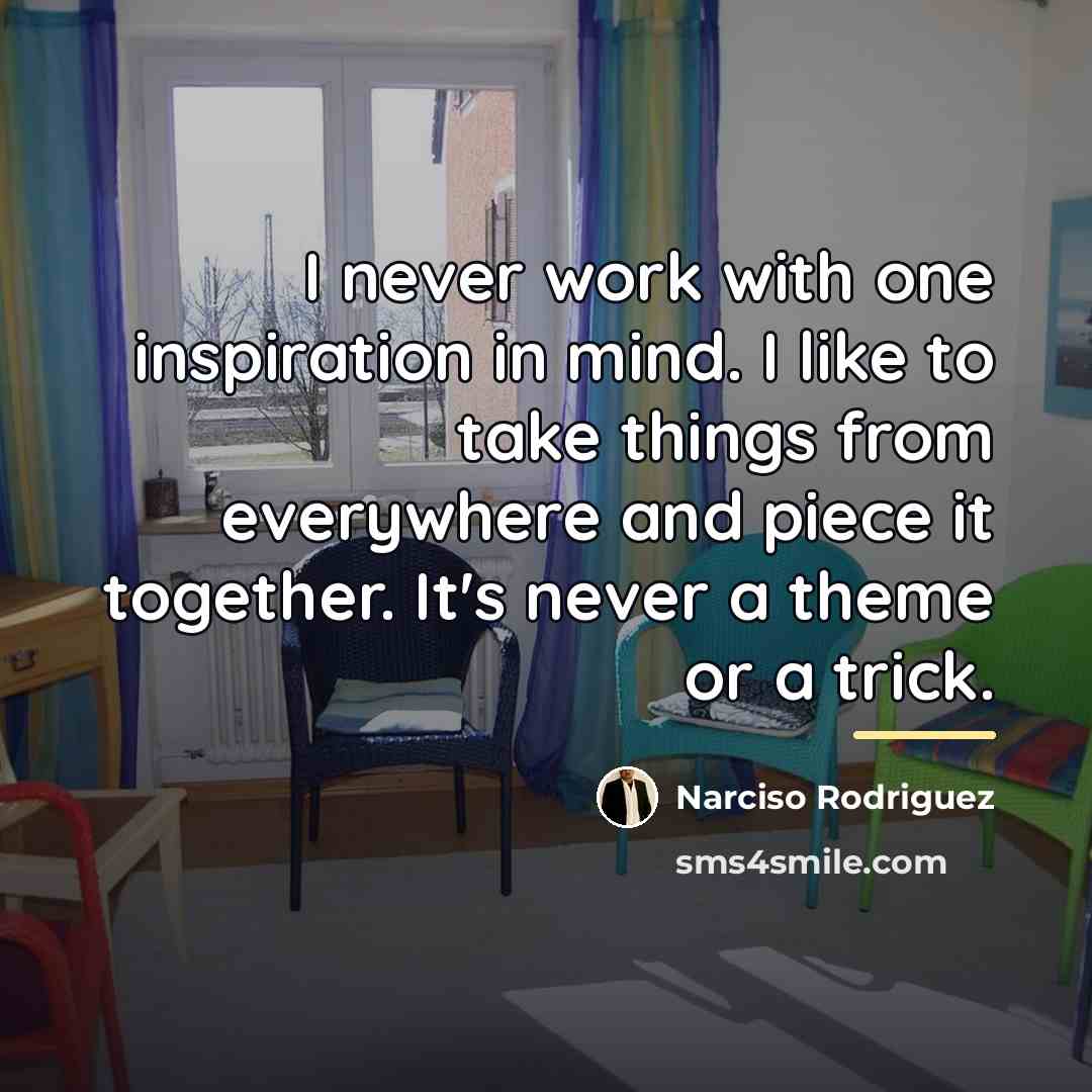 “I never work with one inspiration in mind. I like…” quote by Narciso Rodriguez