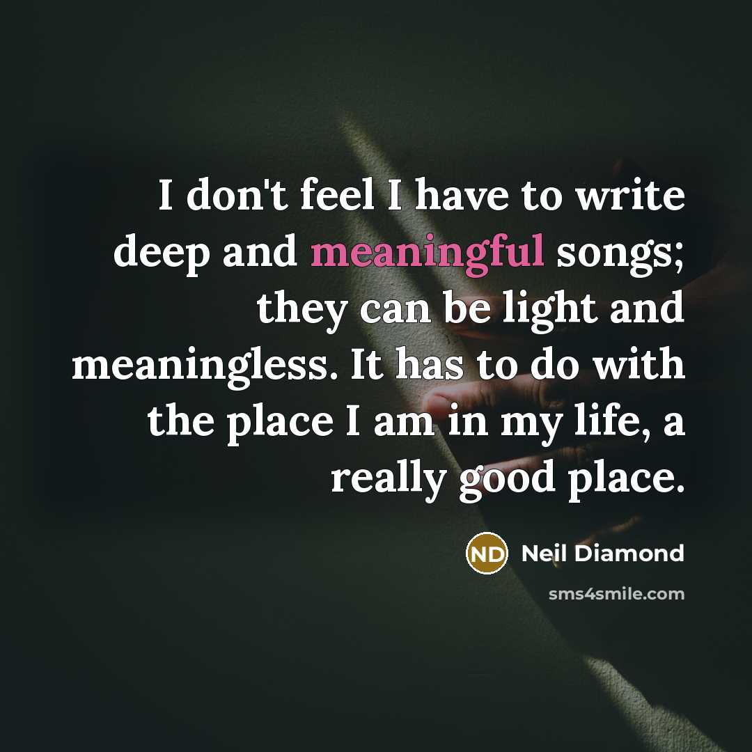 “I don't feel I have to write deep and meaningful…” quote by Neil Diamond