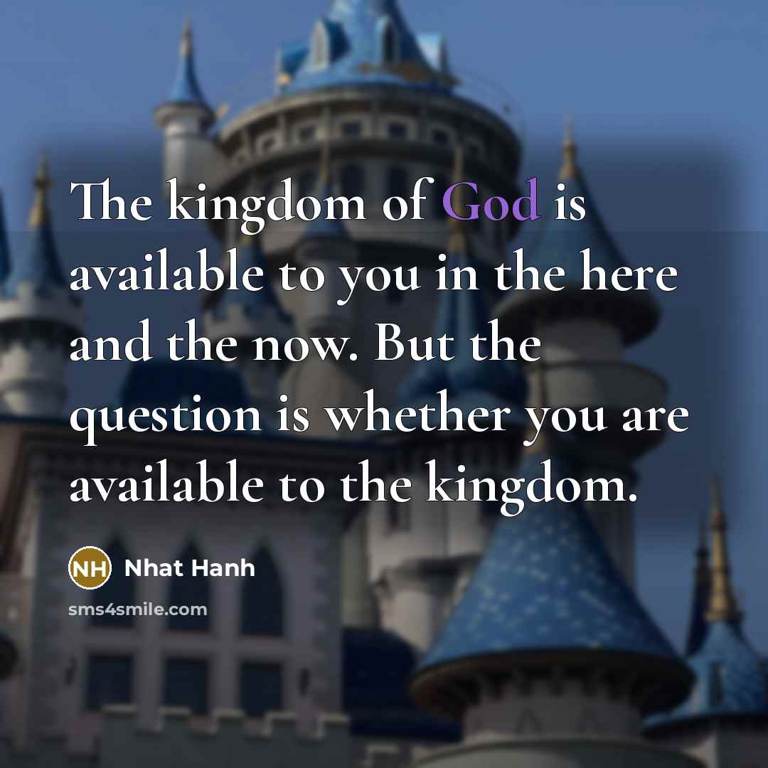 “The kingdom of God is available to you in the…” quote by Nhat Hanh