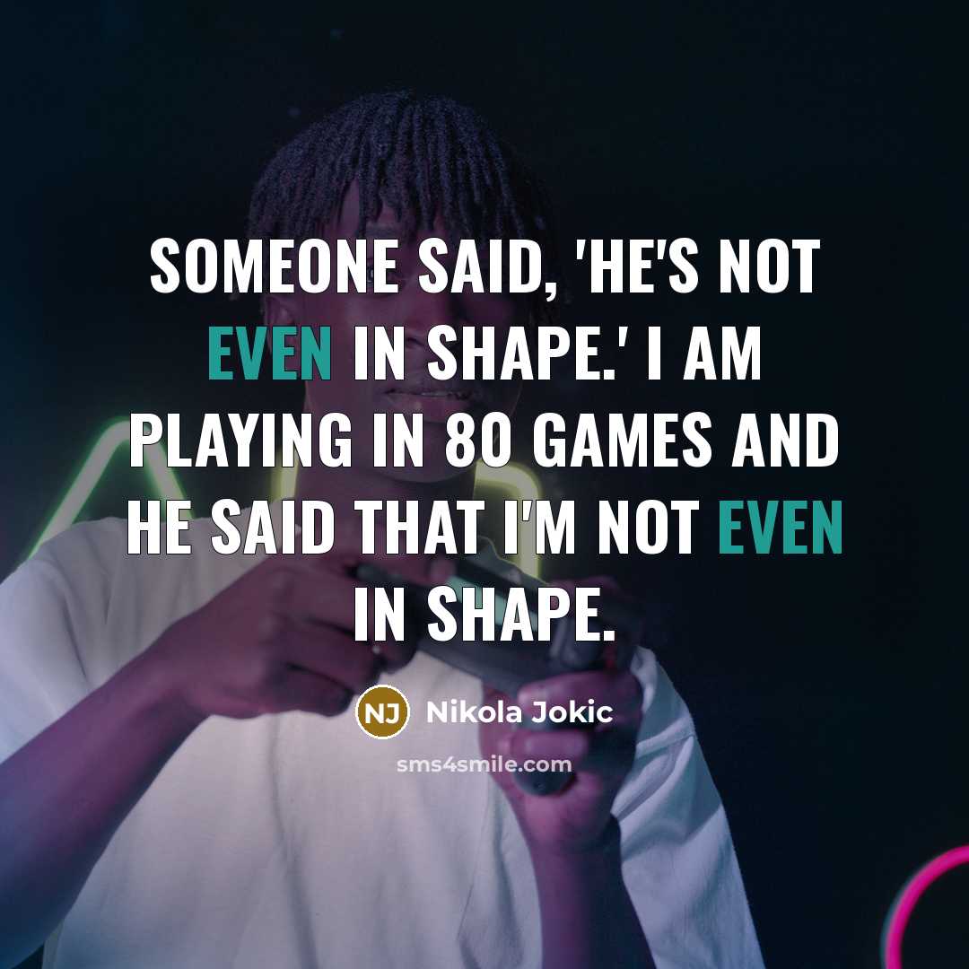 “Someone said, 'He's not even in shape.' I am playing…” quote by Nikola Jokic