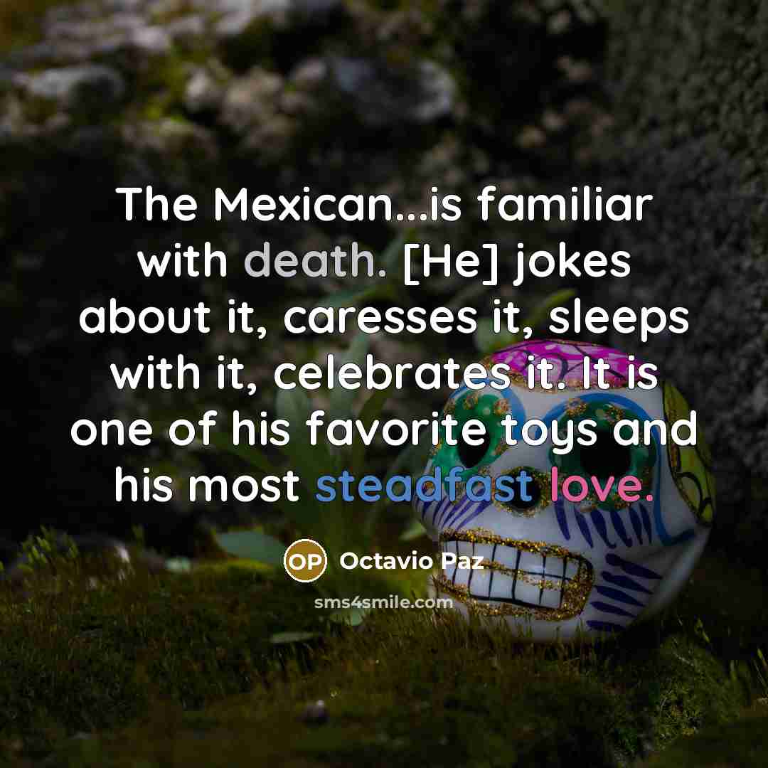 “The Mexican...is familiar with death. [He] jokes about it, caresses…” quote by Octavio Paz