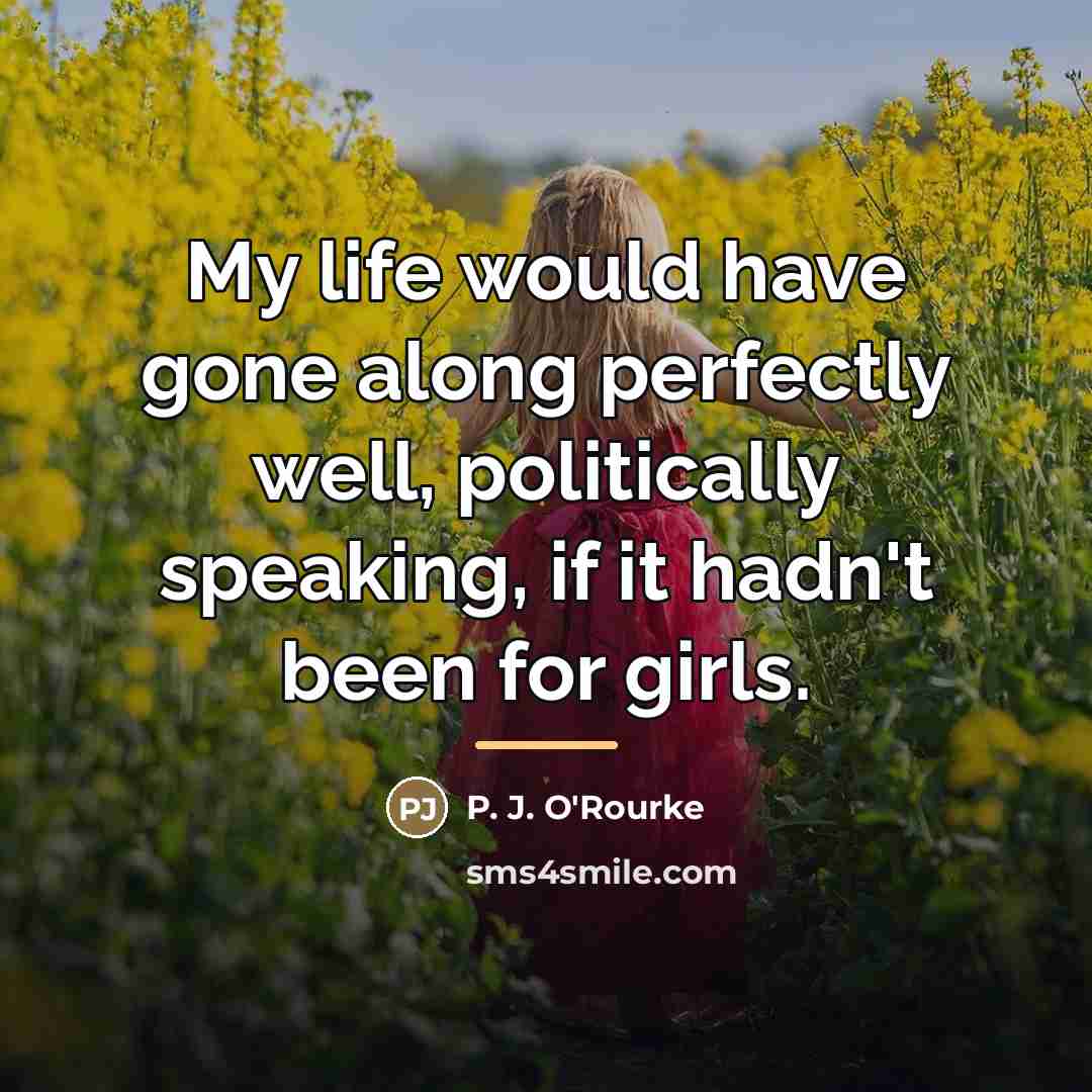 “My life would have gone along perfectly well, politically speaking,…” quote by P. J. O'Rourke