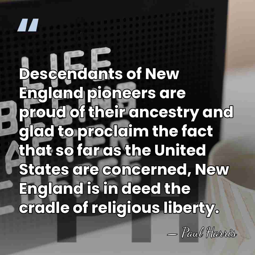 Descendants of New England pioneers are proud of their ancestry and glad&hellip; - Paul Harris