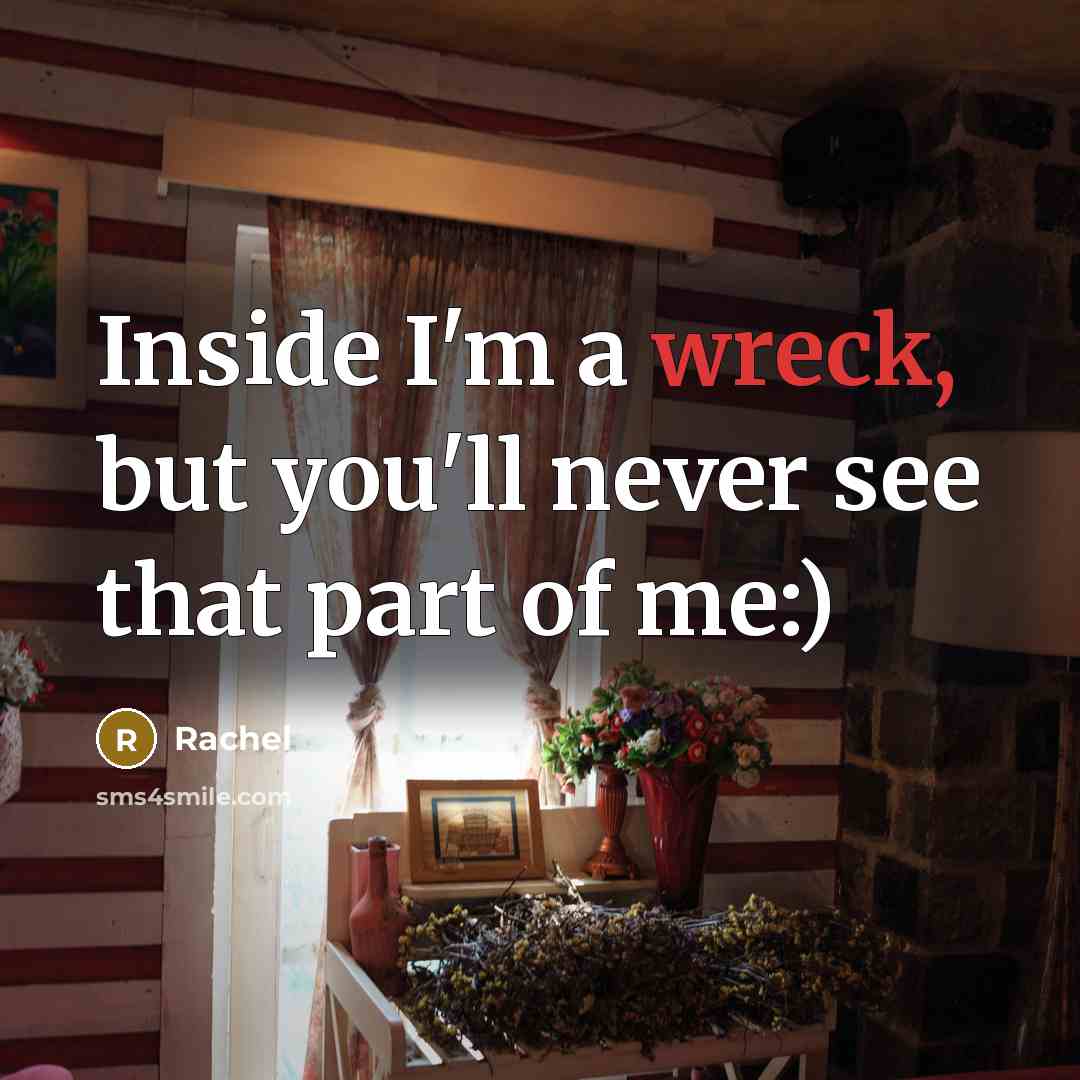 “Inside I'm a wreck, but you'll never see that part…” quote by Rachel