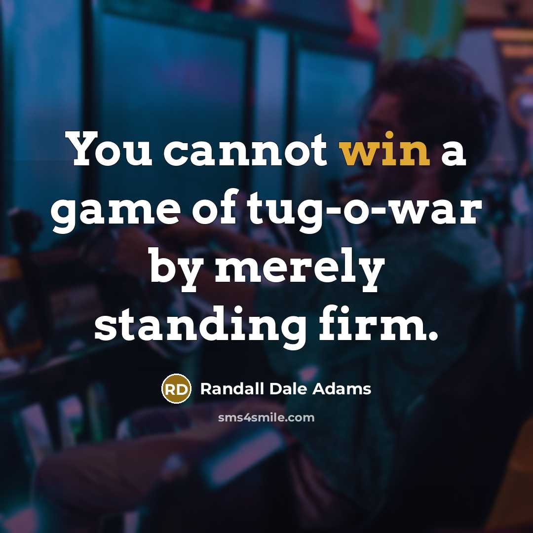 “You cannot win a game of tug-o-war by merely standing…” quote by Randall Dale Adams