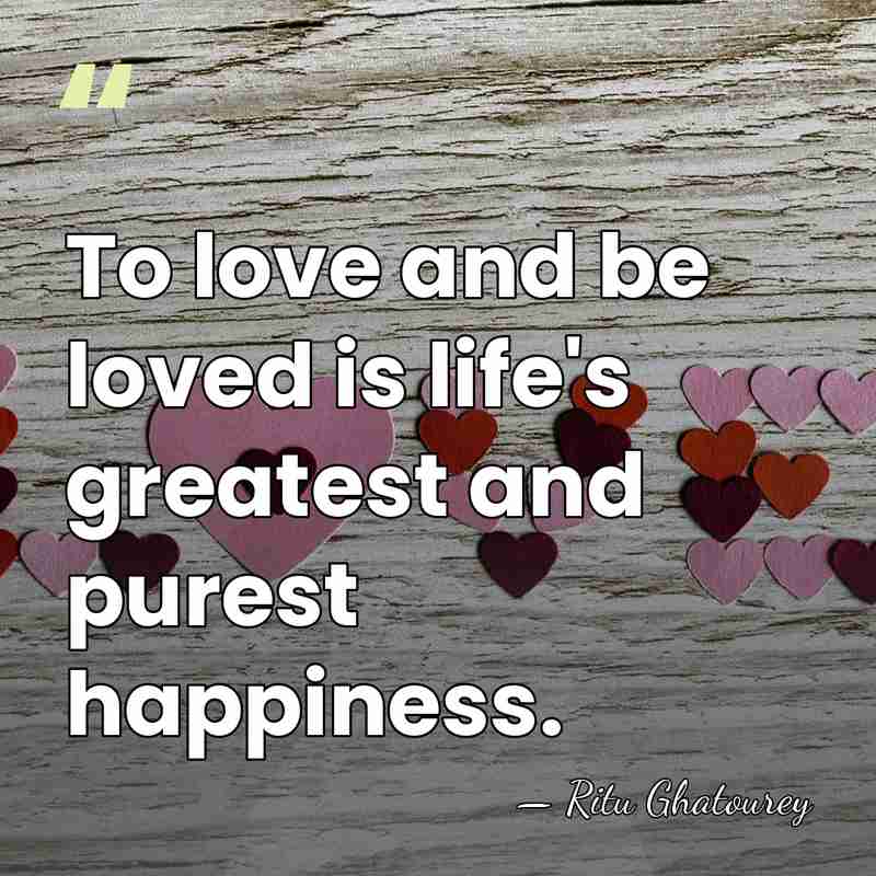 To love and be loved is life's greatest and purest happiness. - Ritu Ghatourey
